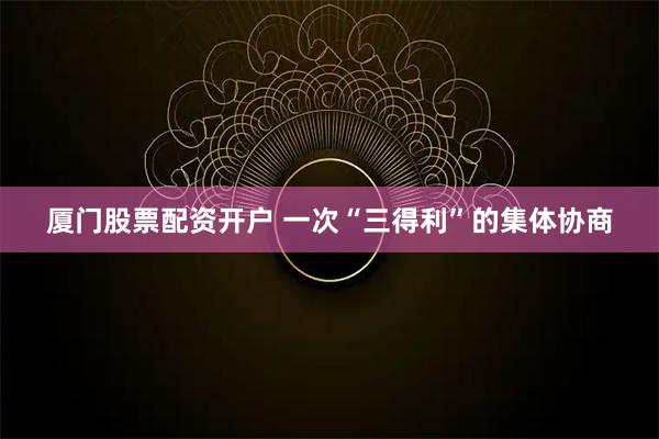 厦门股票配资开户 一次“三得利”的集体协商