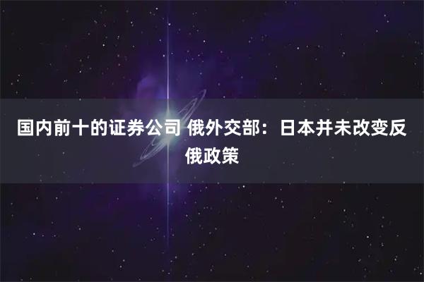 国内前十的证券公司 俄外交部：日本并未改变反俄政策